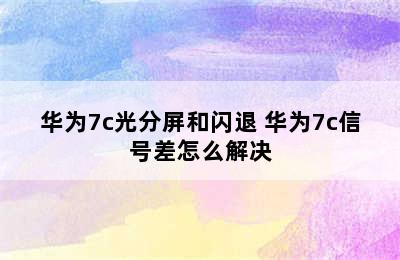 华为7c光分屏和闪退 华为7c信号差怎么解决